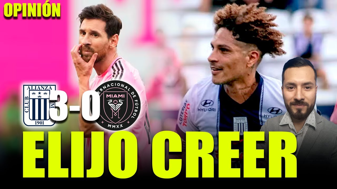 ALIANZA LIMA SE DESQUITÓ CON INTER DE MIAMI 3-0 | ELIJO CREER