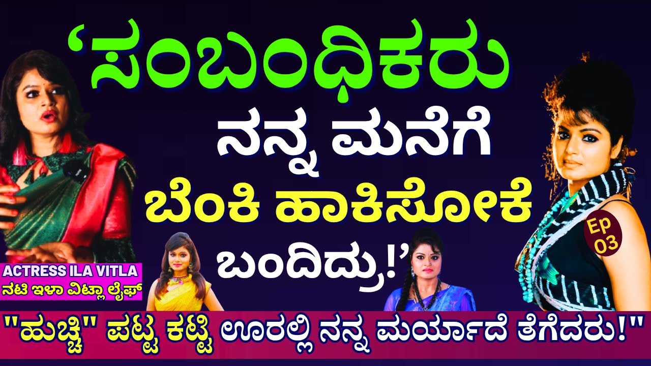 'ಆಸ್ತಿ ಹೊಡೆಯೋಕೆ ಮನೆಗೆ ಬೆಂಕಿ ಹಾಕಿಸೋಕೂ ಹೇಸಲಿಲ್ಲ ನಮ್ಮ ಸಂಬಂಧಿಕರು!'-E03-Actress Ila Vitla-Kalamadhyama