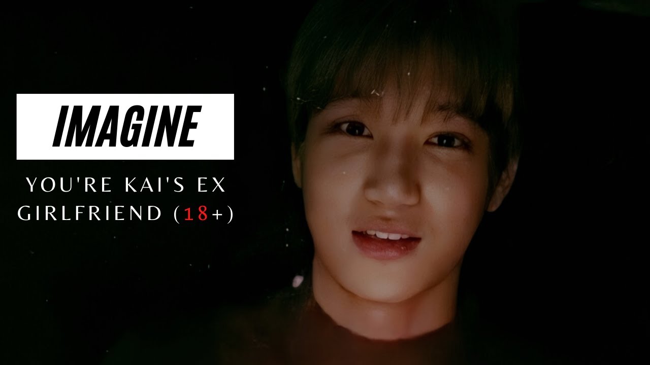 IMAGINE | YOU'RE KAI'S EX GIRLFRIEND (18+)