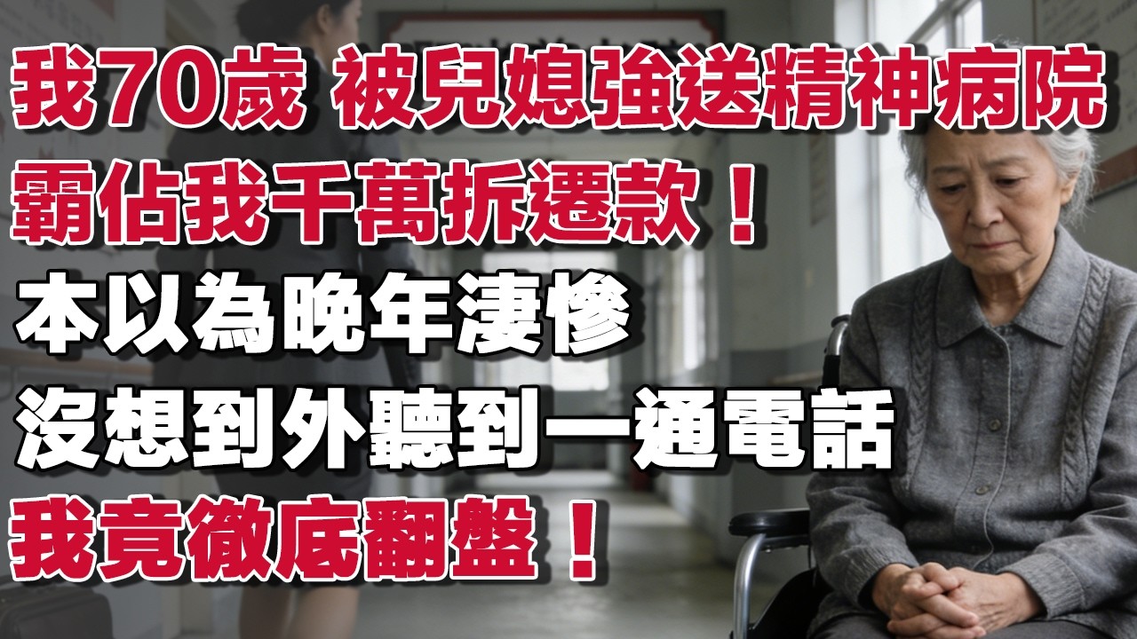 我70歲 被兒媳強送精神病院霸佔我千萬拆遷款！本以為晚年淒慘沒想到外聽到一通電話我竟徹底翻盤！​#情感故事 #養老故事 #樂齡故事匯