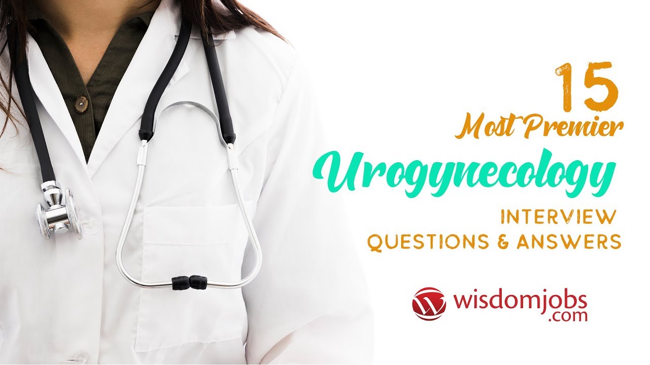 Urogynecology Interview Questions and Answers 2019 | Urogynecology | WisdomJobs