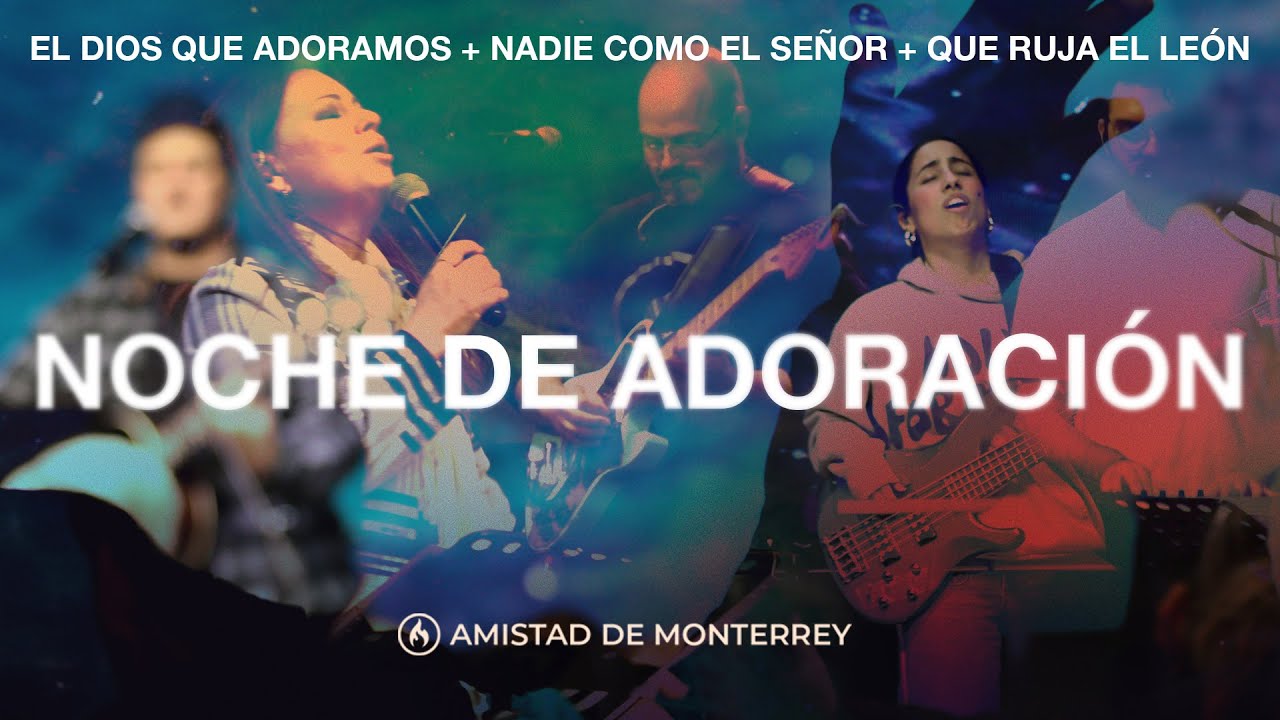 NOCHE DE ADORACIÓN El Dios que adoramos + Nadie como el Señor + Que ruja el León Amistad d Monterrey
