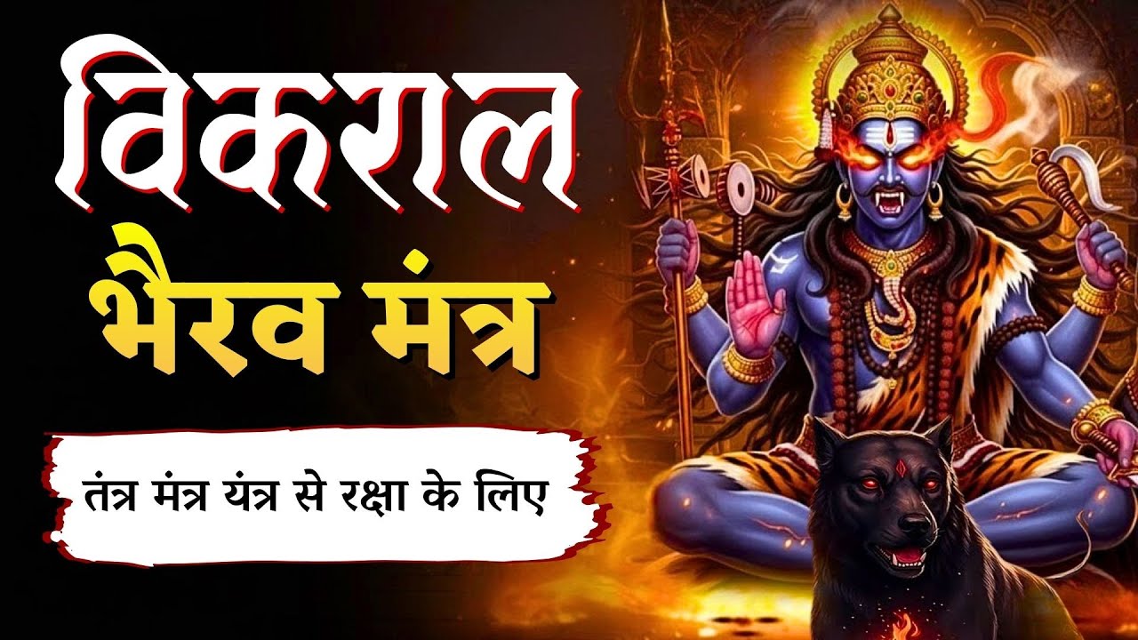 विकराल भैरव मंत्र | नकारात्मक ऊर्जा, शत्रु, भय, कार्यसिद्धि और ग्रह दोष शांति के लिए