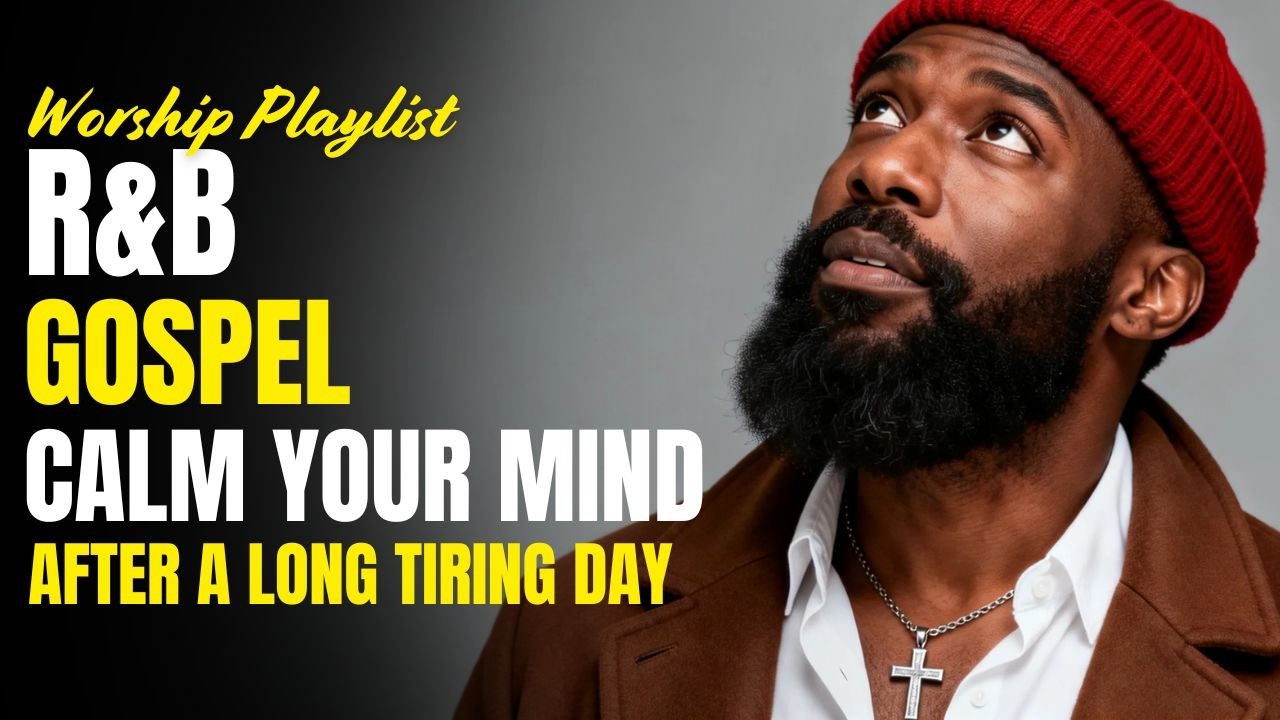 R&B Gospel Songs That Heal Your Heart and Calm Your Mind After a Long Tiring Day