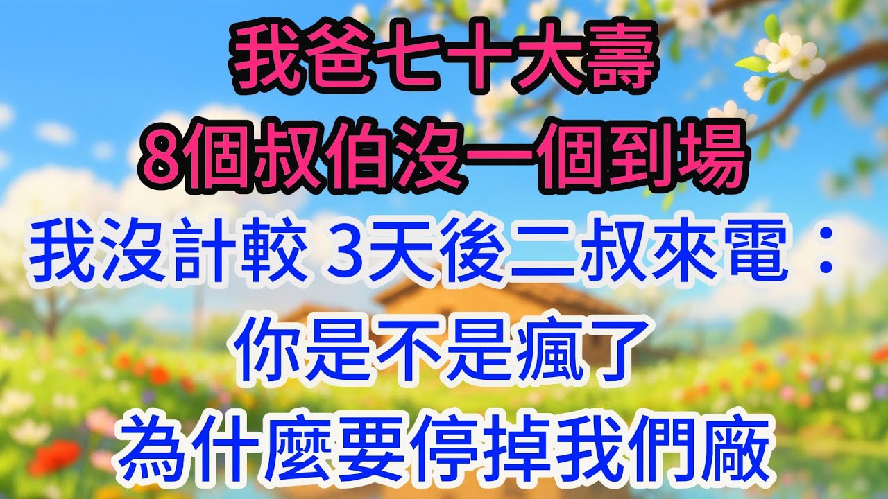 我爸七十大壽，8個叔伯沒一個到場，我沒計較，3天後二叔來電：你是不是瘋了，為什麼要停掉我們廠的全部訂單