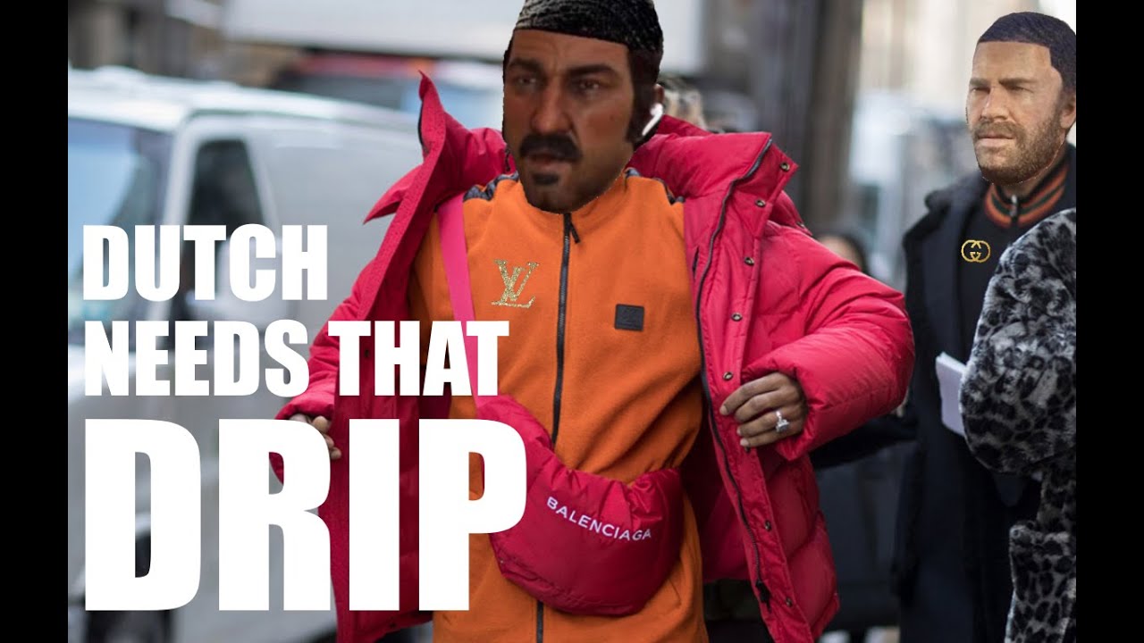 DUTCH NEEDS THAT DRIP