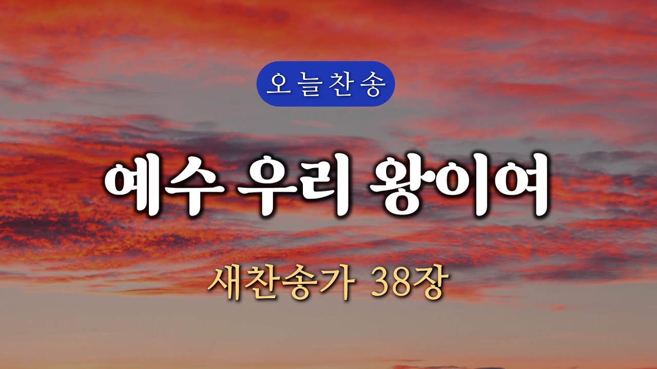 [새찬송가 38장] 예수 우리 왕이여 ∣ 매일을 은혜로 시작하는 오늘찬송 ∣ QT찬송, 묵상찬송, 광고없는찬송가, 찬송가연속듣기, 보혈찬송