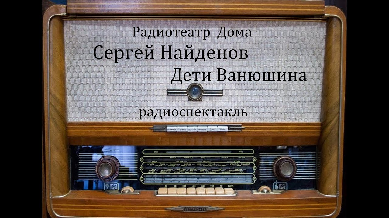 Дети Ванюшина.  Сергей Найденов.  Радиоспектакль 1984год.