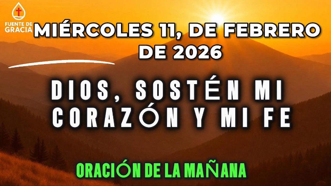 ORACIÓN DE LA MAÑANA • Miércoles 11 de Febrero de 2026 – Dios, sostén mi corazón y mi fe
