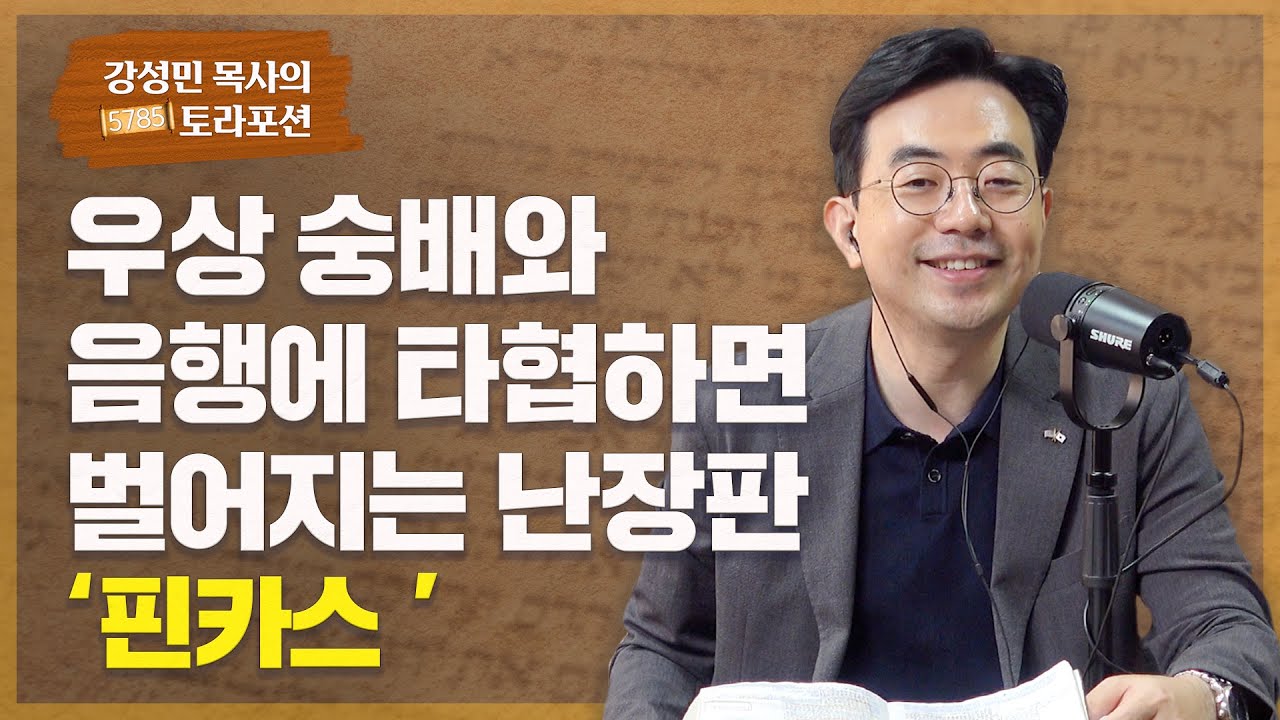 강성민 목사의 토라포션 - '핀카스' 우상 숭배와 음행에 타협하면 벌어지는 난장판