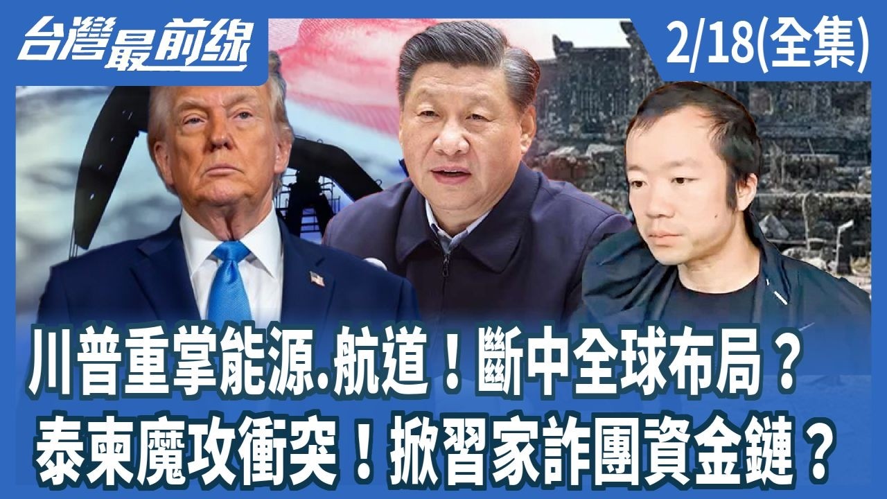 川普重掌能源.航道！斷中全球布局？ 泰柬魔攻衝突！掀習家詐團資金鏈？【台灣最前線】2026.02.18(全集)