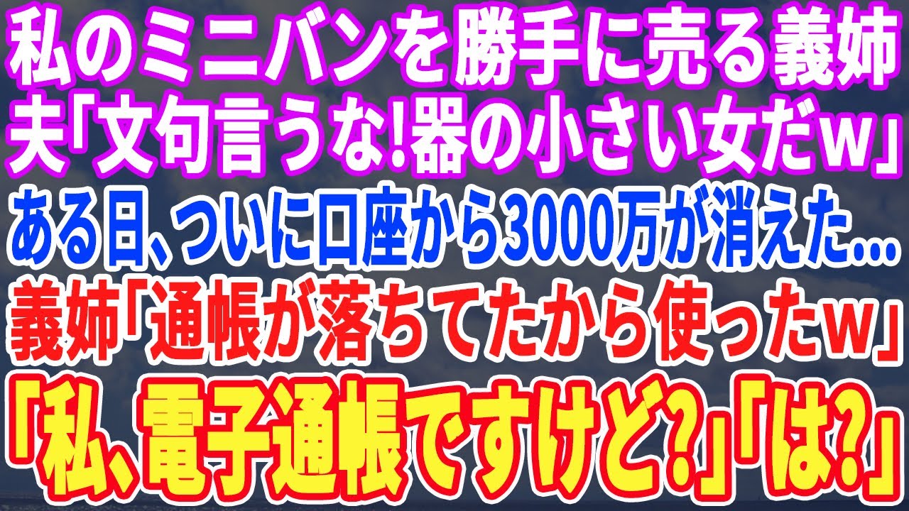【スカッとする話】出張から帰ると私の車を勝手に売った義姉。夫「器が小さい女だw」ある日…口座から3,000万が消えた！義姉「通帳落ちてたから使ったわw」私「私、通帳レスですよw」義姉「え？」