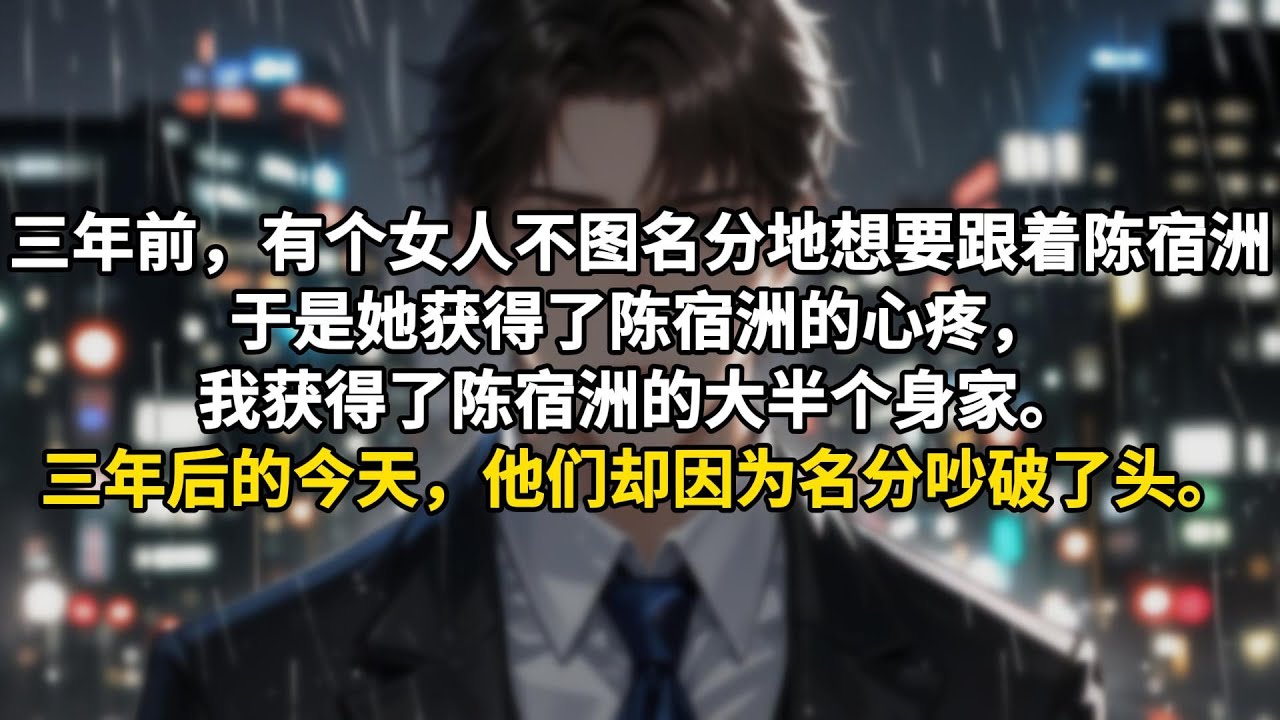 三年前，有个女人不图名分地想要跟着陈宿洲。于是她获得了陈宿洲的心疼，我获得了陈宿洲的大半个身家。三年后的今天，他们却因为名分吵破了头。