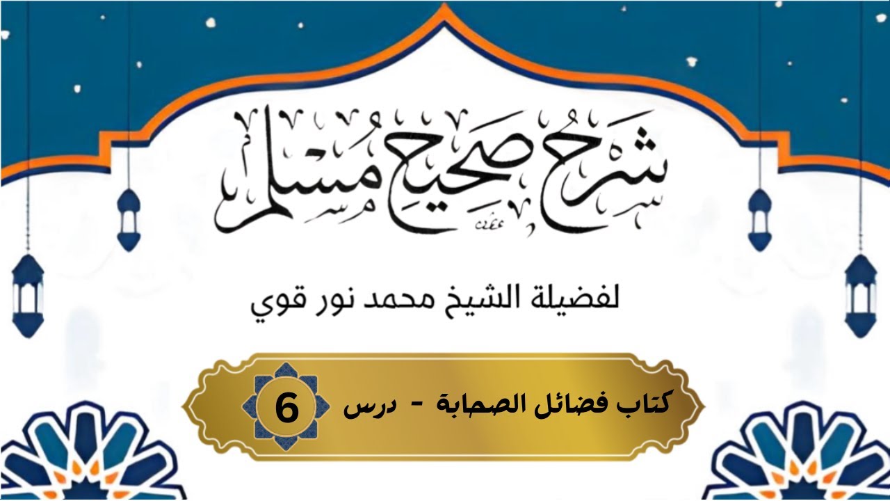 شرح صحيح مسلم للشيح محمد نور قوي   ~    كتاب فضائل الصحابة درس 6