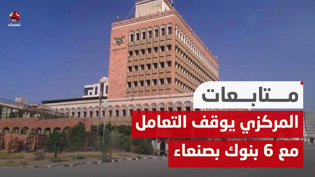 البنك المركزي يوقف التعامل مع 6 بنوك بصنعاء لم تنقل مراكزها إلى عدن