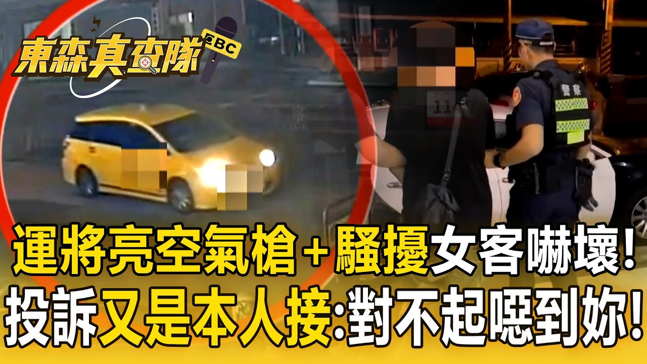 小黃運將「亮空氣槍+言語騷擾」女乘客嚇壞報警！投訴車行「竟是司機本人接電話」：對不起噁到妳！【東森真查隊】