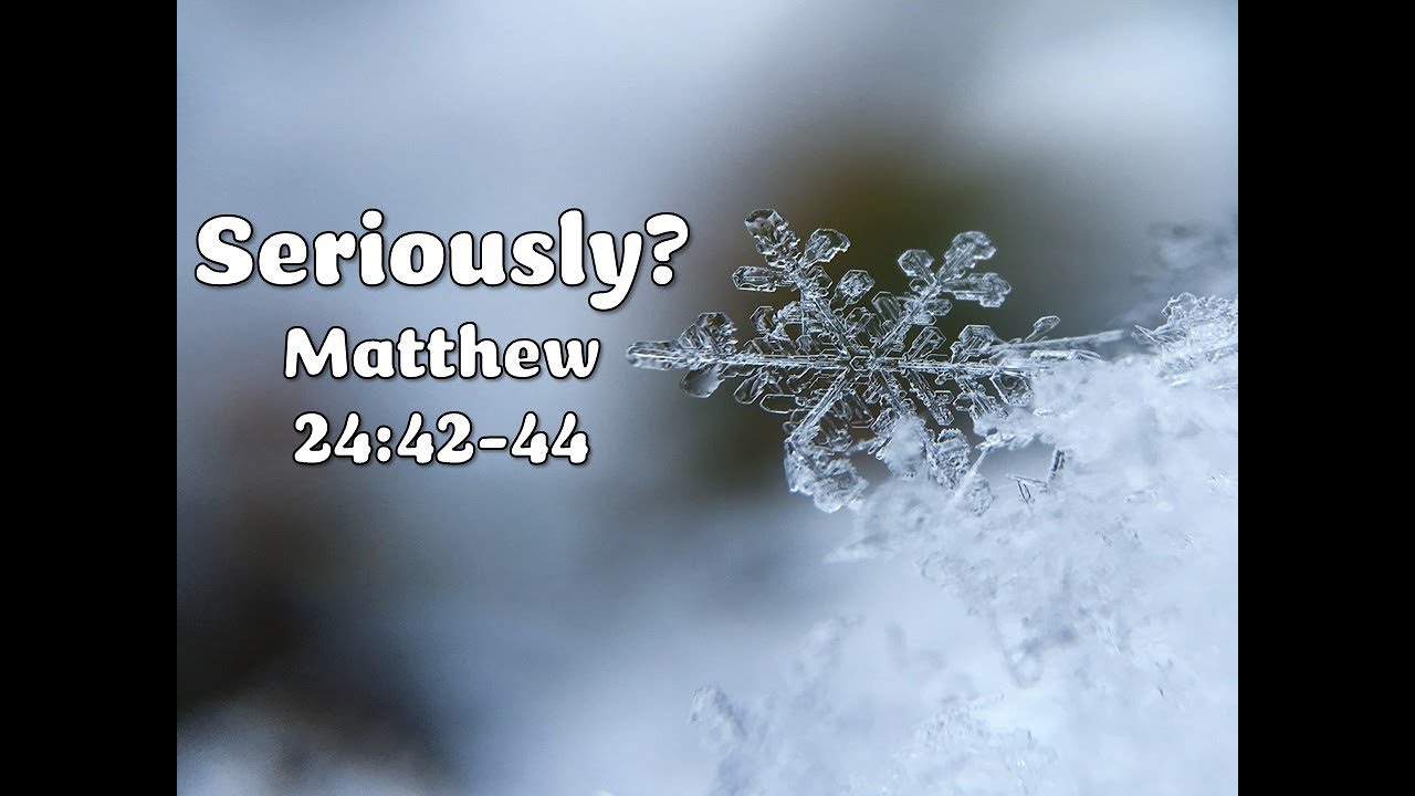 Seriously? - Matthew 24:42-44
