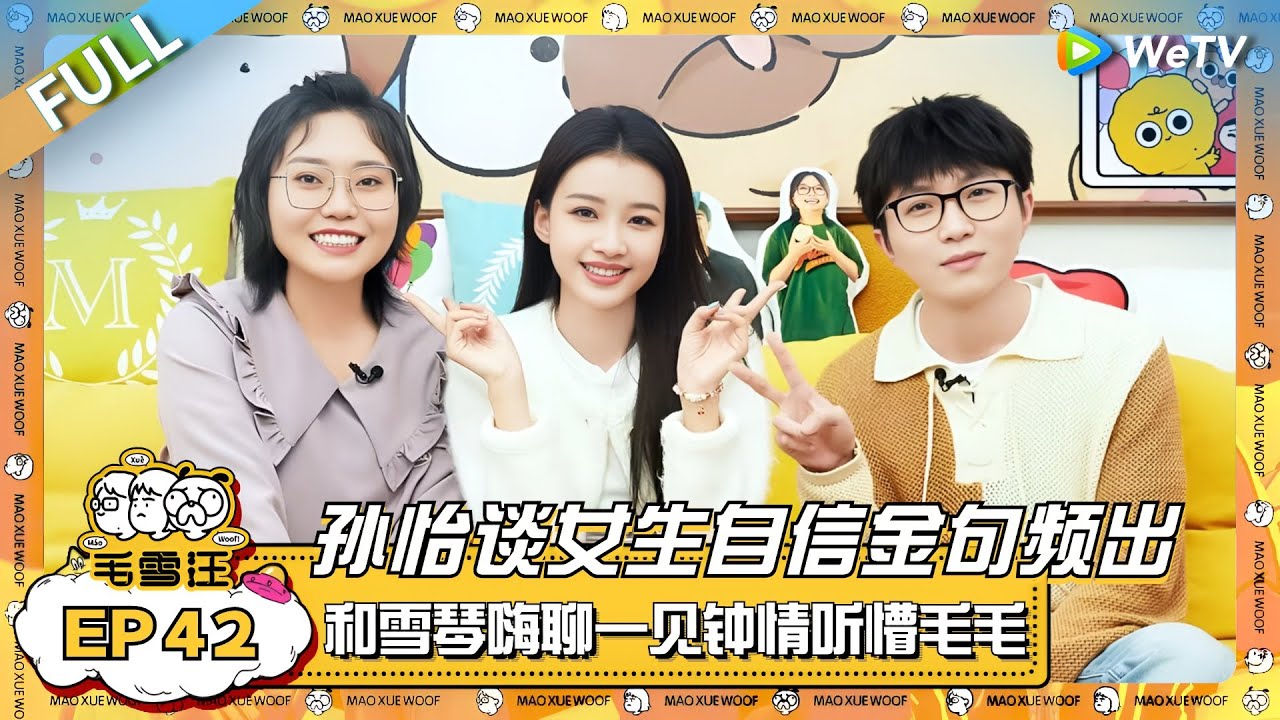 孙怡谈女生自信金句频出！和李雪琴嗨聊&ldquo;一见钟情&rdquo;听懵毛不易？ |《毛雪汪》EP42 FULL #综艺 #孙怡  #李雪琴 #毛不易