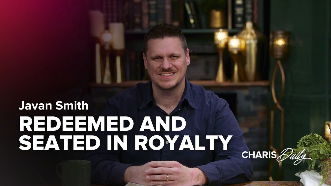 Redeemed and Seated in Royalty - Javan Smith - Charis Daily - Season 5 Ep. 4