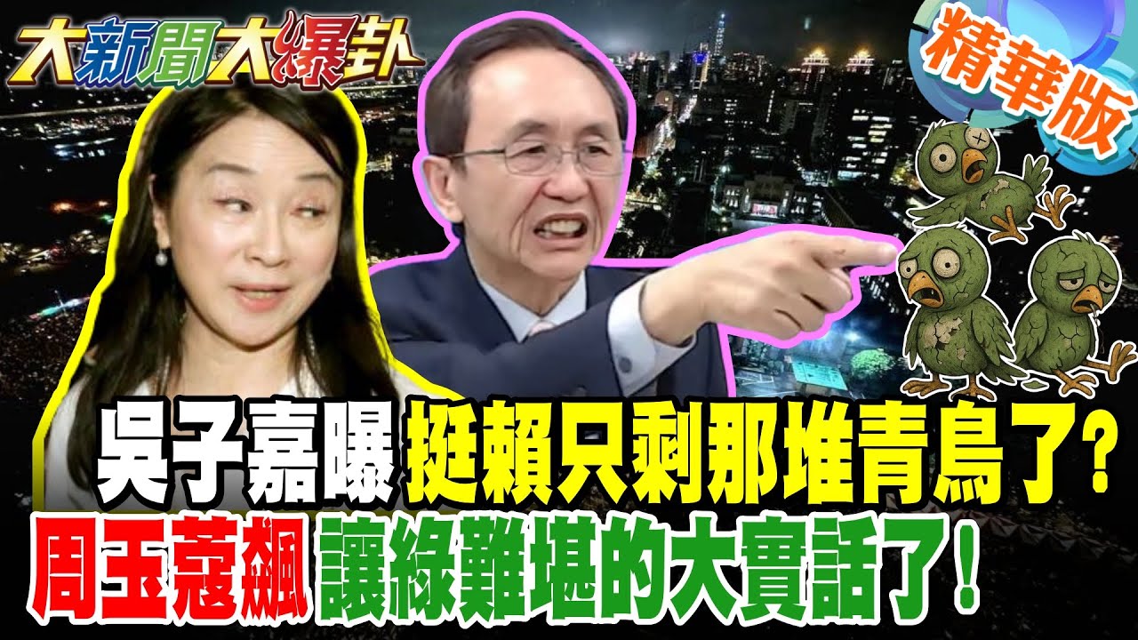 吳子嘉曝挺賴只剩那堆青鳥了?周玉蔻飆讓綠難堪的大實話了!【大新聞大爆卦】精華版5 @大新聞大爆卦​
