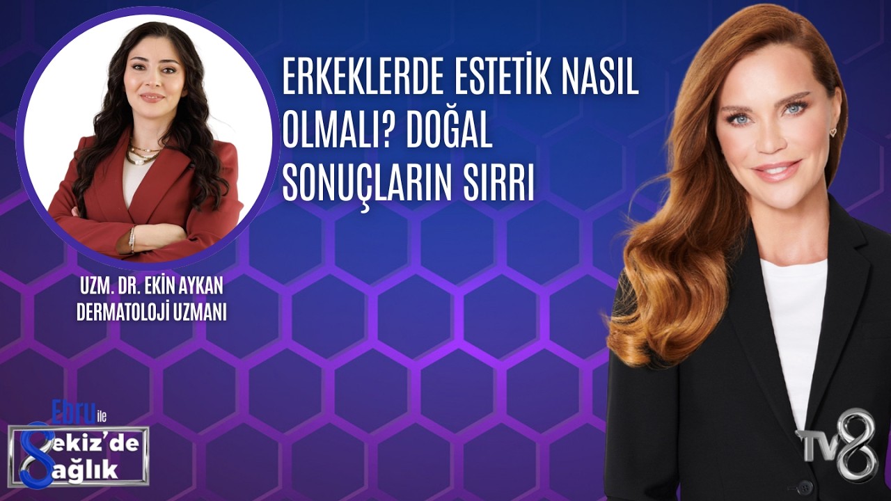 ERKEKLERDE ESTETİK NASIL OLMALI? DOĞAL SONUÇLARIN SIRRI| UZM. DR. EKİN AYKAN | 8'de Sağlık