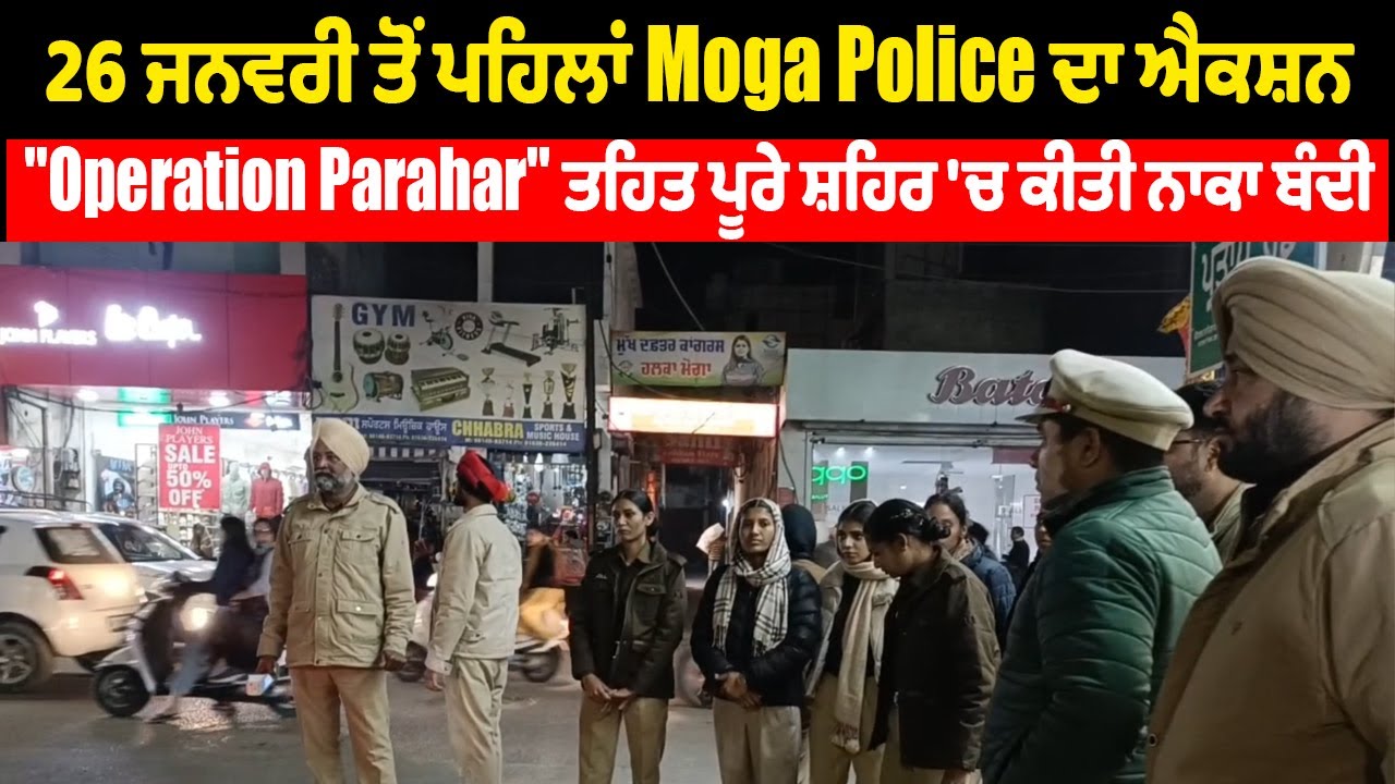 26 ਜਨਵਰੀ ਤੋਂ ਪਹਿਲਾਂ Moga Police ਦਾ  ਐਕਸ਼ਨ,''Operation Parahar'' ਤਹਿਤ ਪੂਰੇ ਸ਼ਹਿਰ 'ਚ ਕੀਤੀ ਨਾਕਾ ਬੰਦੀ