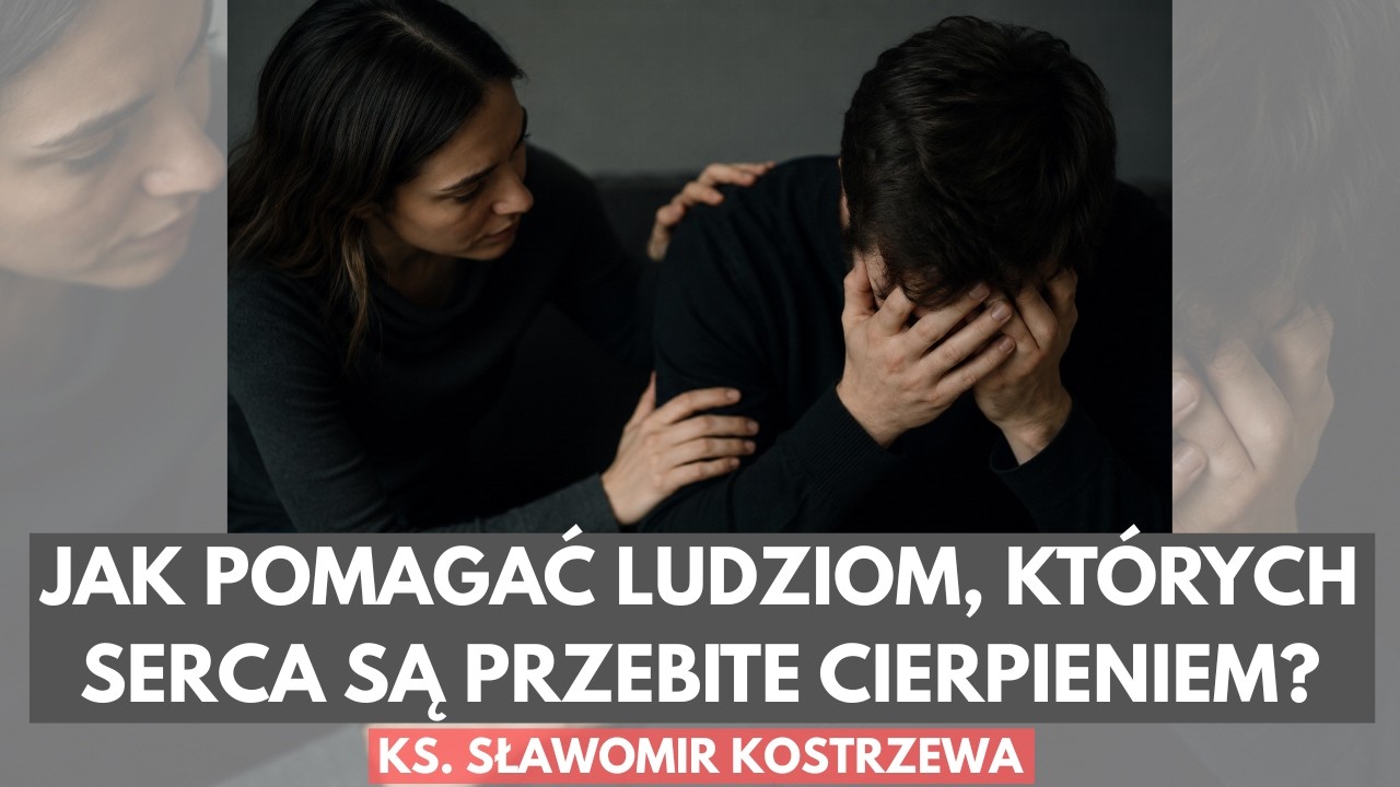 Jak pomagać ludziom, kt&oacute;rych serca są przebite cierpieniem? - ks.  Sławomir Kostrzewa
