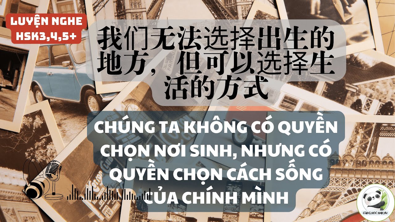 Luyện nghe HSK3,4,5+: Chúng ta không thể chọn nơi mình sinh ra nhưng có thể chọn cách mình sống