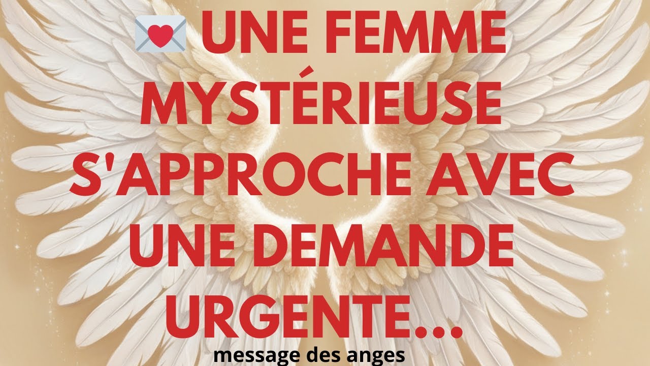 💌UNE FEMME MYSTÉRIEUSE S'APPROCHE AVEC UNE DEMANDE URGENTE... UN MESSAGE DES ANGES