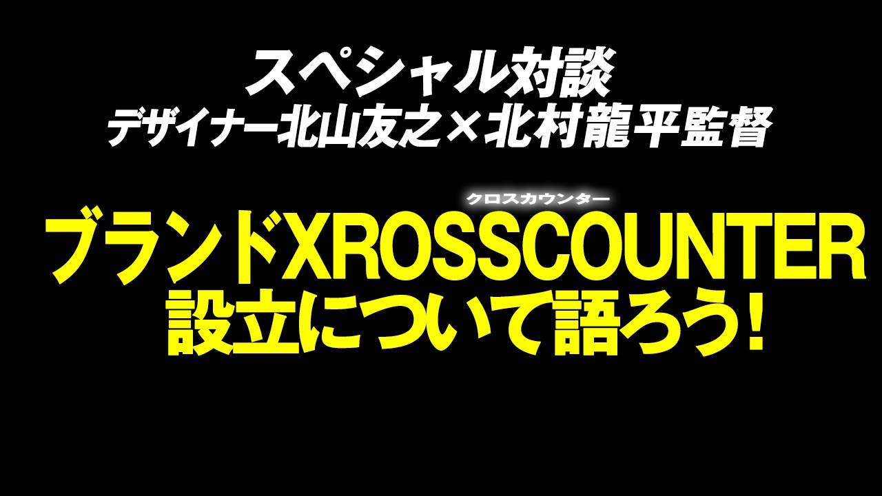 緊急収録！デザイナー北山友之&times;北村龍平監督ブランドXROSSCOUNTER設立について語ろう！