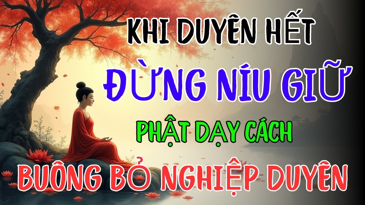 Khi Duyên Hết, Đừng Níu Giữ – Phật Dạy Cách Buông Bỏ Để Hóa Giải Nghiệp Duyên