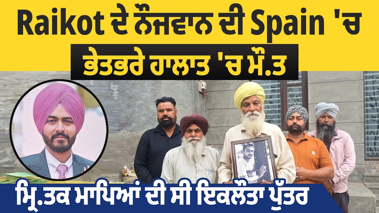 Raikot ਦੇ ਨੌਜਵਾਨ ਦੀ Spain 'ਚ ਭੇਤਭਰੇ ਹਾਲਾਤ 'ਚ ਮੌ.ਤ, ਮ੍ਰਿ.ਤਕ ਮਾਪਿਆਂ ਦੀ ਸੀ ਇਕਲੌਤਾ ਪੁੱਤਰ