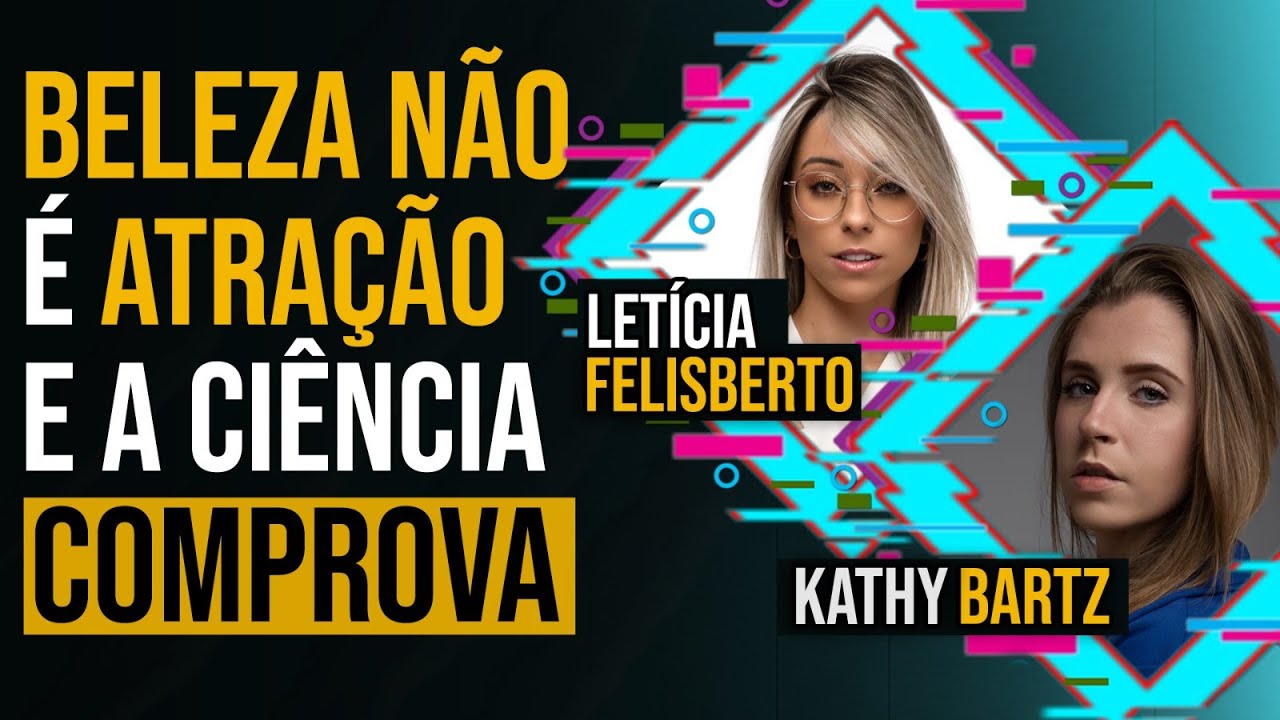 LETÍCIA FELISBERTO E KATHY BARTZ - BELEZA NÃO É ATRAÇÃO E A CIÊNCIA COMPROVA! #175