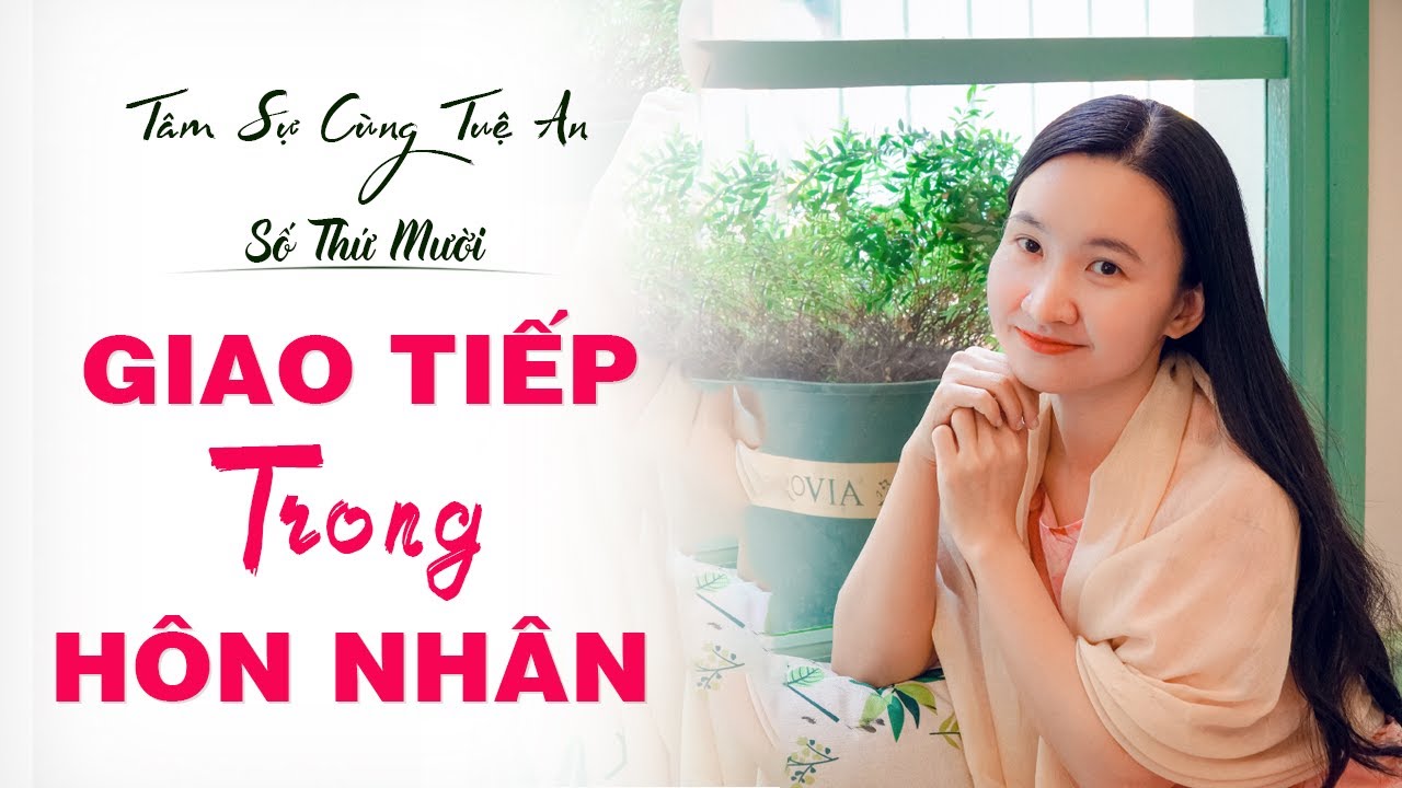 Tâm sự cùng Tuệ An số 10: Cách Giao Tiếp Trong Tình Yêu Hôn Nhân