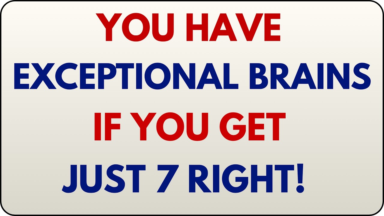 YOU HAVE EXCEPTIONAL BRAINS IF YOU GET JUST 7 RIGHT!
