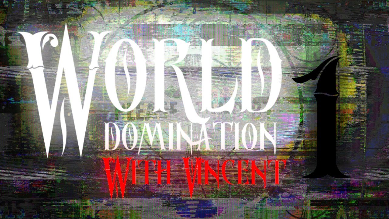 World Domination with Vincent (pt. 1)