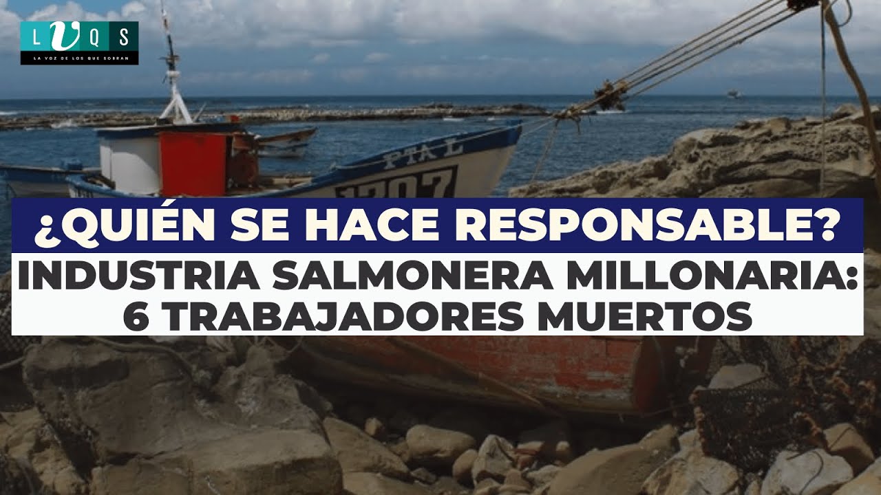 Industria salmonera millonaria, 6 trabajadores muertos: ¿Quién se hace responsable?