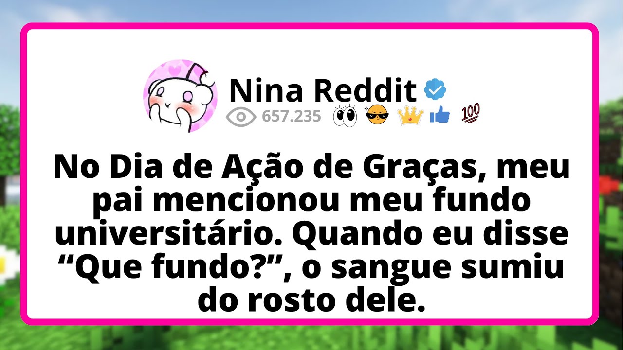 No DIA de Ação de Graças, meu pai mencionou MEU fundo universitário. Quando eu DISSE “Que...