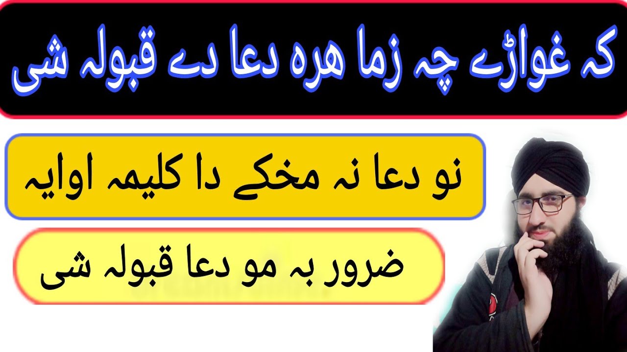کہ غواڑے چہ زما دے ھرہ دعا قبولہ شی نو دعا نہ مخکے دا کلیمہ اوایہ.دعا بہ دے قبولہ شی. Muhammad Qasim