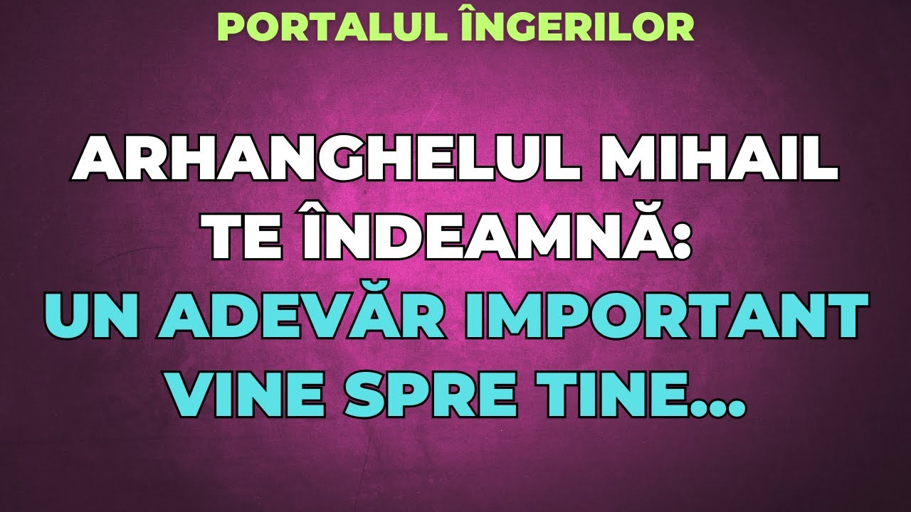 ARHANGHELUL MIHAIL TE ÎNDEAMNĂ: UN ADEVĂR IMPORTANT VINE SPRE TINE…