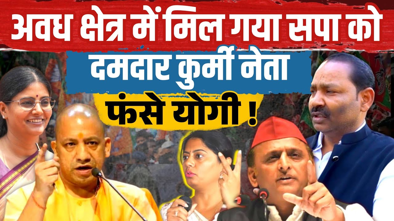 सपा को मिल गया अवध में धाकड़ कुर्मी नेता । Yogi Adityanath और Anupriya Patel फंसी । Akhilesh Yadav 