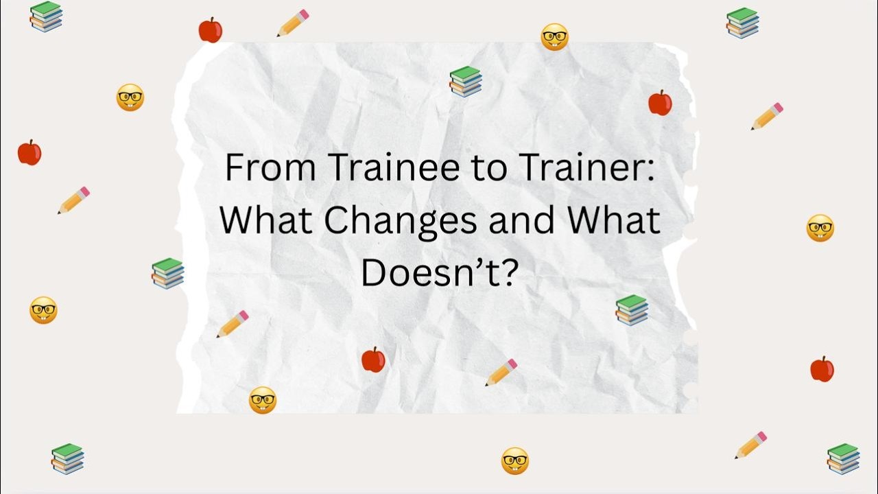from trainee to trainer: what changes and what doesn't?