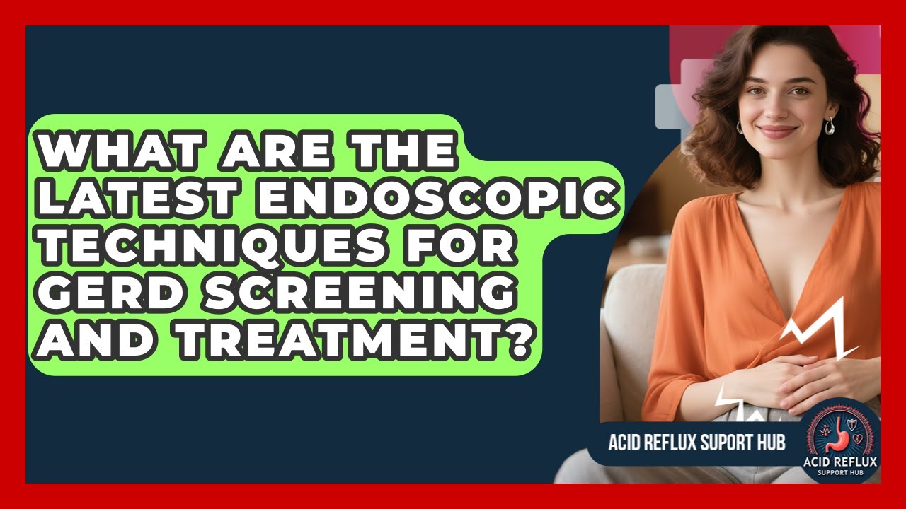What Are The Latest Endoscopic Techniques For GERD Screening And Treatment?