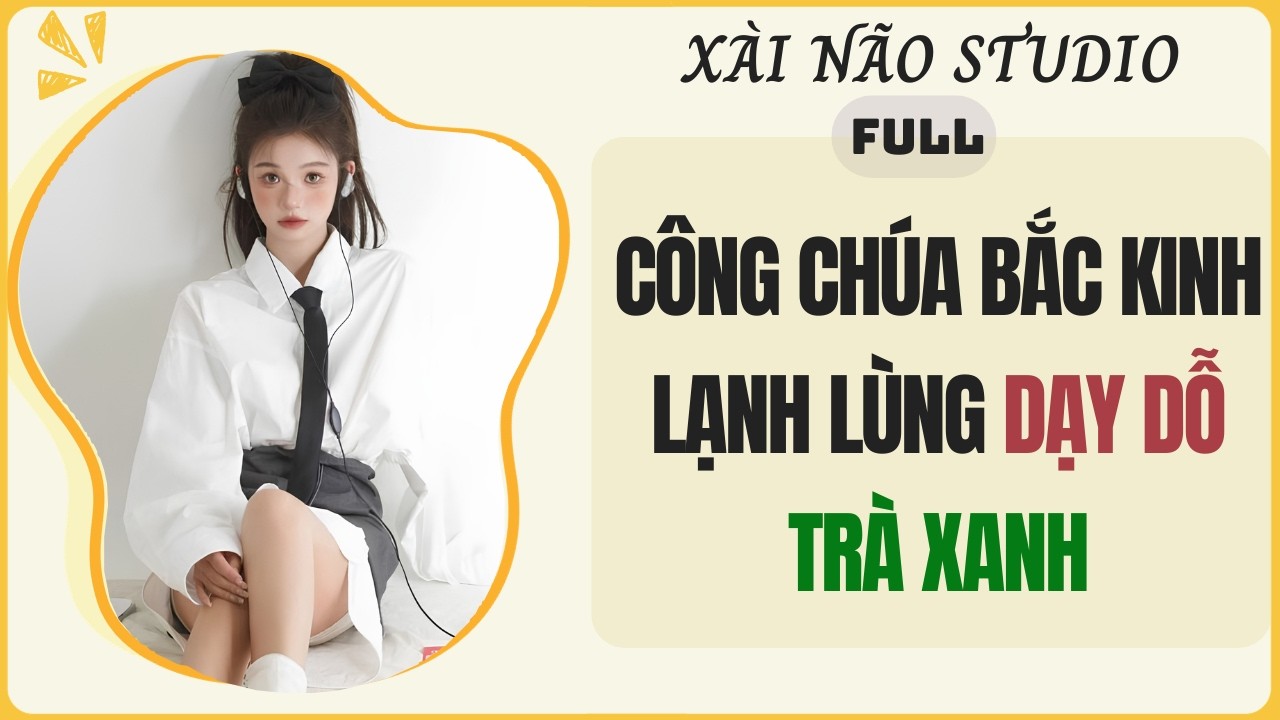 AUDIO FULL | C&Ocirc;NG CH&Uacute;A BẮC KINH LẠNH L&Ugrave;NG DẠY DỖ TR&Agrave; XANH | X&agrave;i N&atilde;o Studio #audio