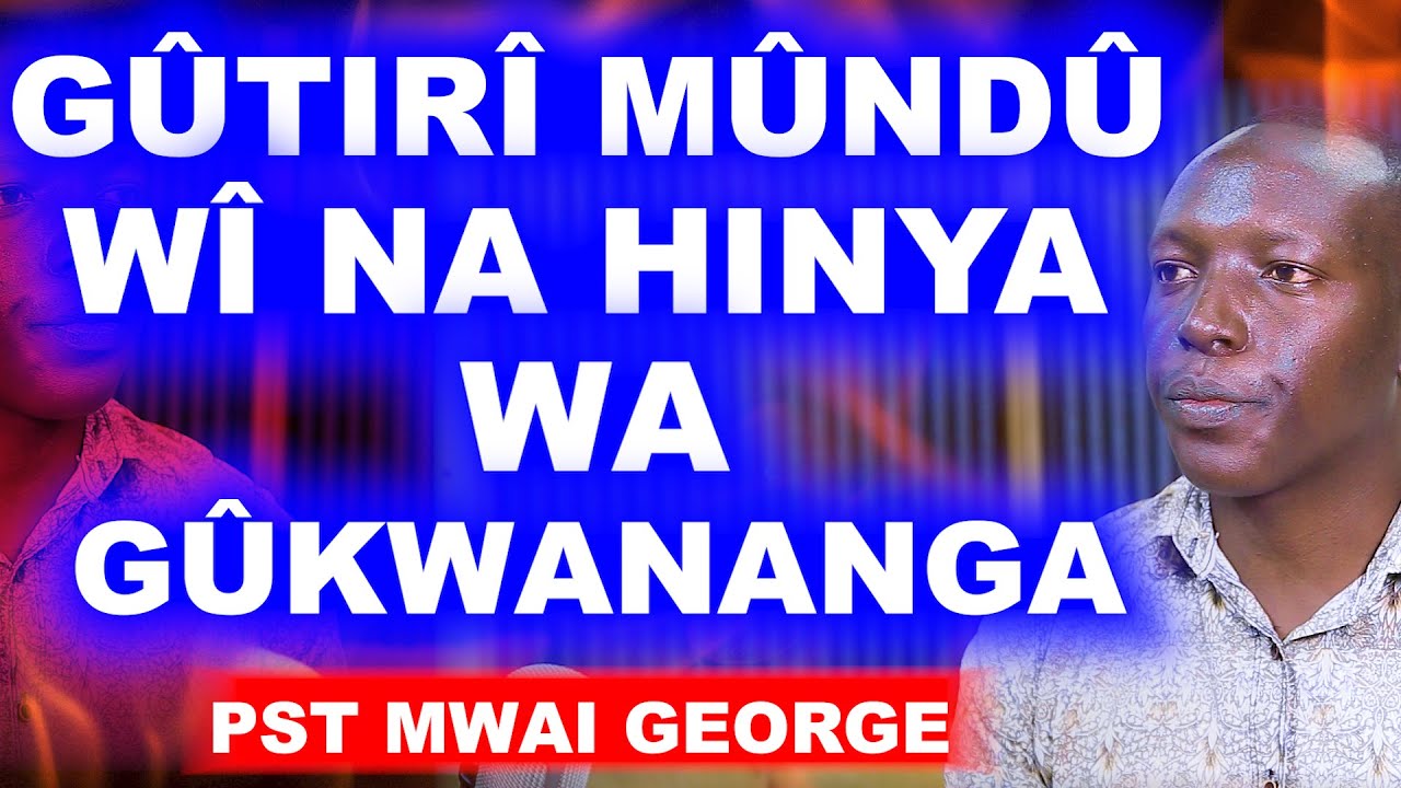 GÛTIRÎ MÛNDÛ WÎ NA HINYA WA GÛGÛTHÛKANGIA. WEE NÎWE THÛÛ YAKU MWENE - PST. MWAI GEORGE