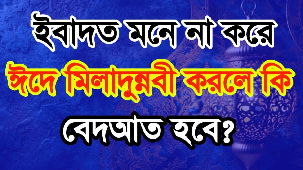 ইবাদত মনে না করে ঈদে মিলাদুন্নবী করলে কি বেদআত হবে?
