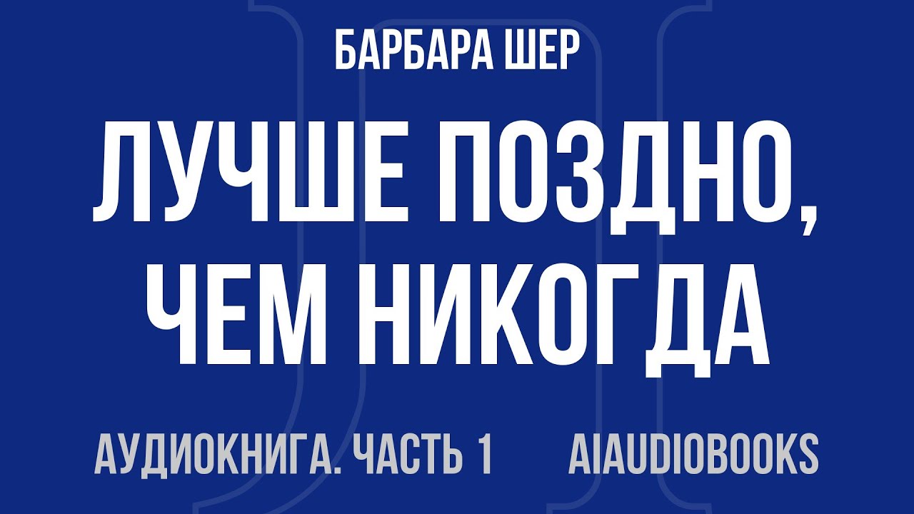 Барбара Шер - Лучше поздно, чем никогда. Как начать новую жизнь в любом во... — Часть 1 | Аудиокнига