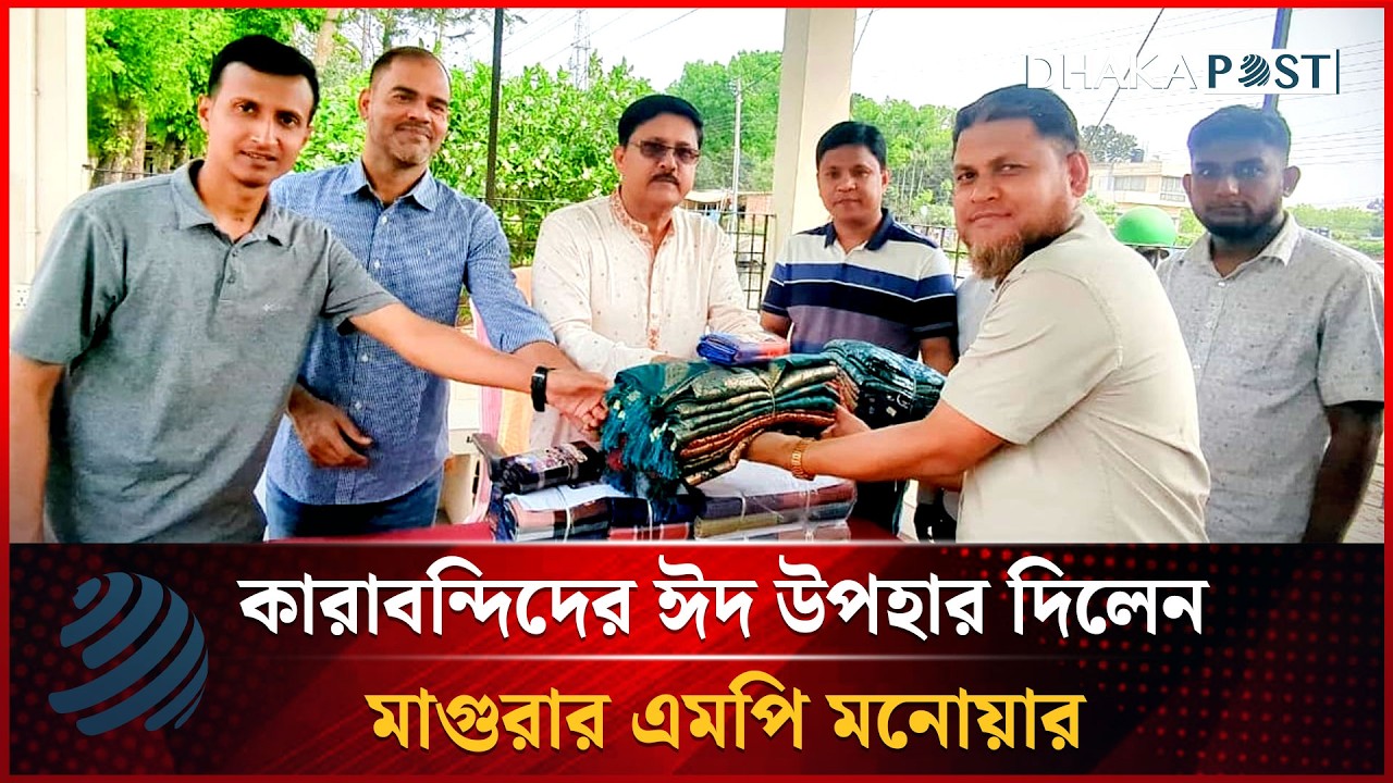 কারাবন্দিদের ঈদ উপহার দিলেন মাগুরার এমপি মনোয়ার | Magura | Dhakapost News