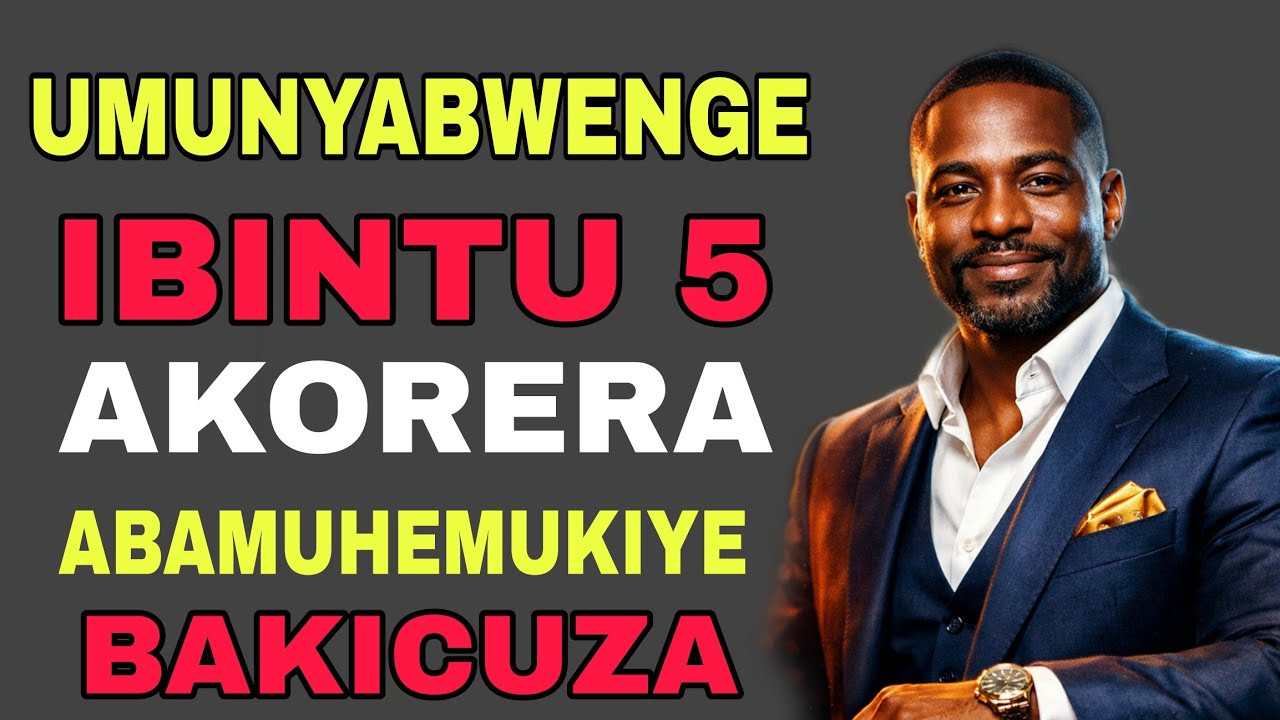 UMUNYABWENGE ,ibintu 5 AKORERA abamuhemukiye BAKICUZA bakaza batakamba NGO ababarire , agasobanuye 