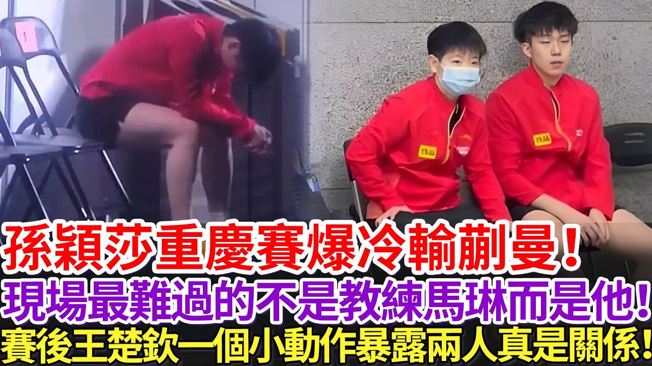 孫穎莎重慶賽爆冷輸蒯曼！現場最難過的不是教練馬琳而是他！賽後王楚欽一個小動作暴露兩人真是關係！